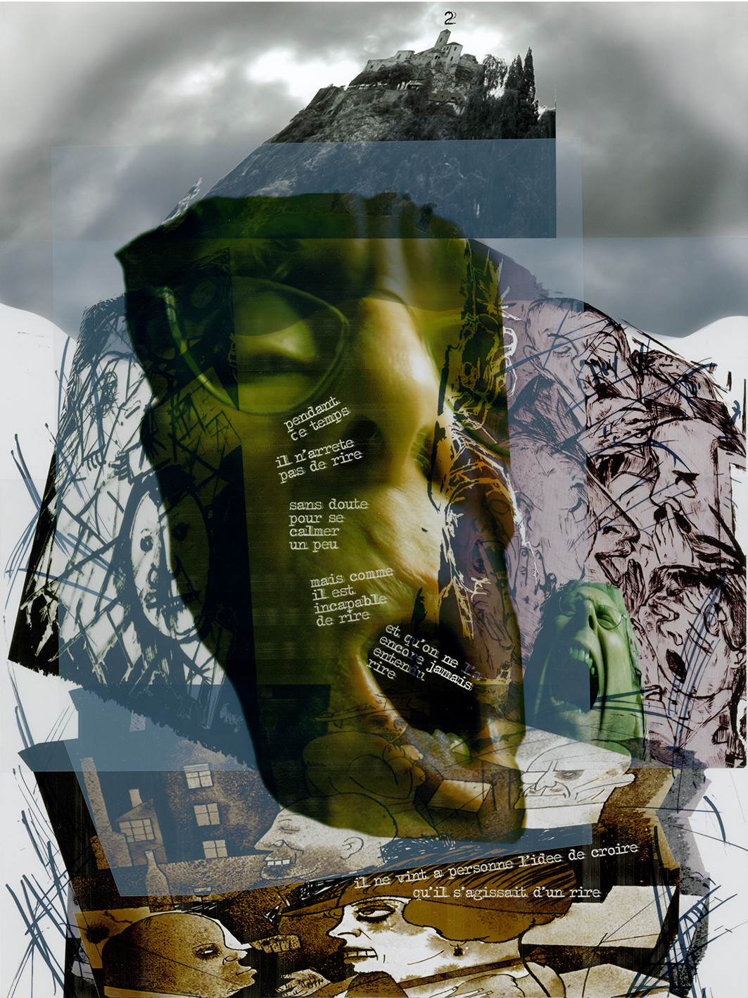 KAFKA. LE CHATIMENT D'AMALIA 2Description :Pendant ce temps, il n’arrête pas de rire, sans doute pour se calmer un peu.Mais comme il est incapable de rire, et qu’on ne l’a encore jamais entendu rire, il ne vient à personne l’idée de croire qu’il s’agissait d’un rire.Image en hauteur au format 30 x 40 cm.Photo montages numériques, dessin, impression par jet d’encres aux pigments, sur des transparents superposés.